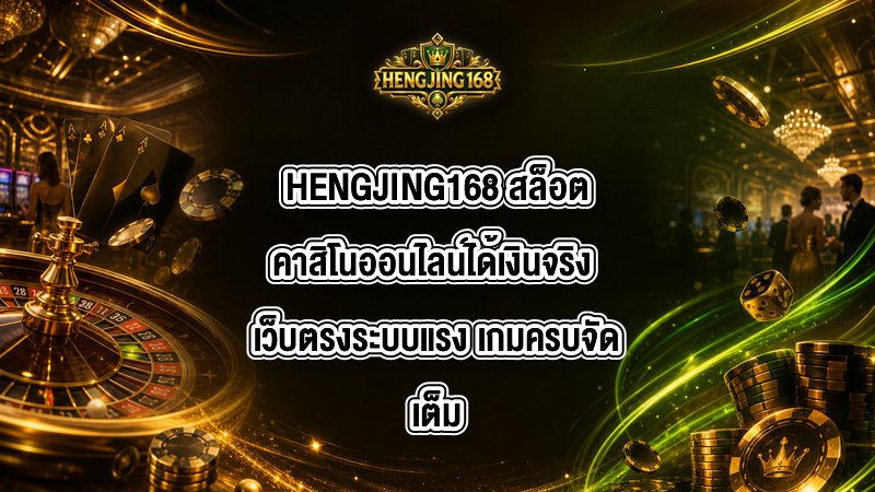 HENGJING168 สล็อตคาสิโนออนไลน์ได้เงินจริง